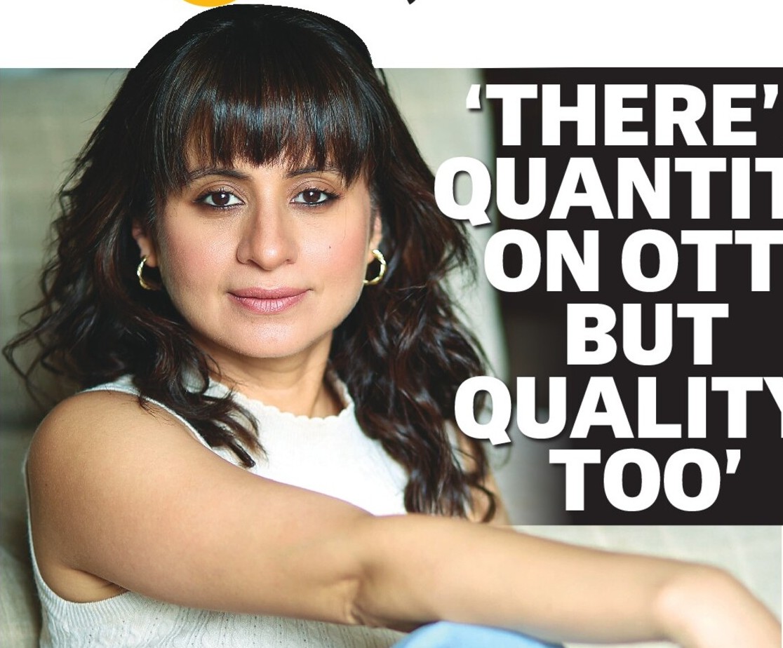 ‘THERE’S
QUANTITY
ON OTT,
BUT
QUALITY,
TOO’