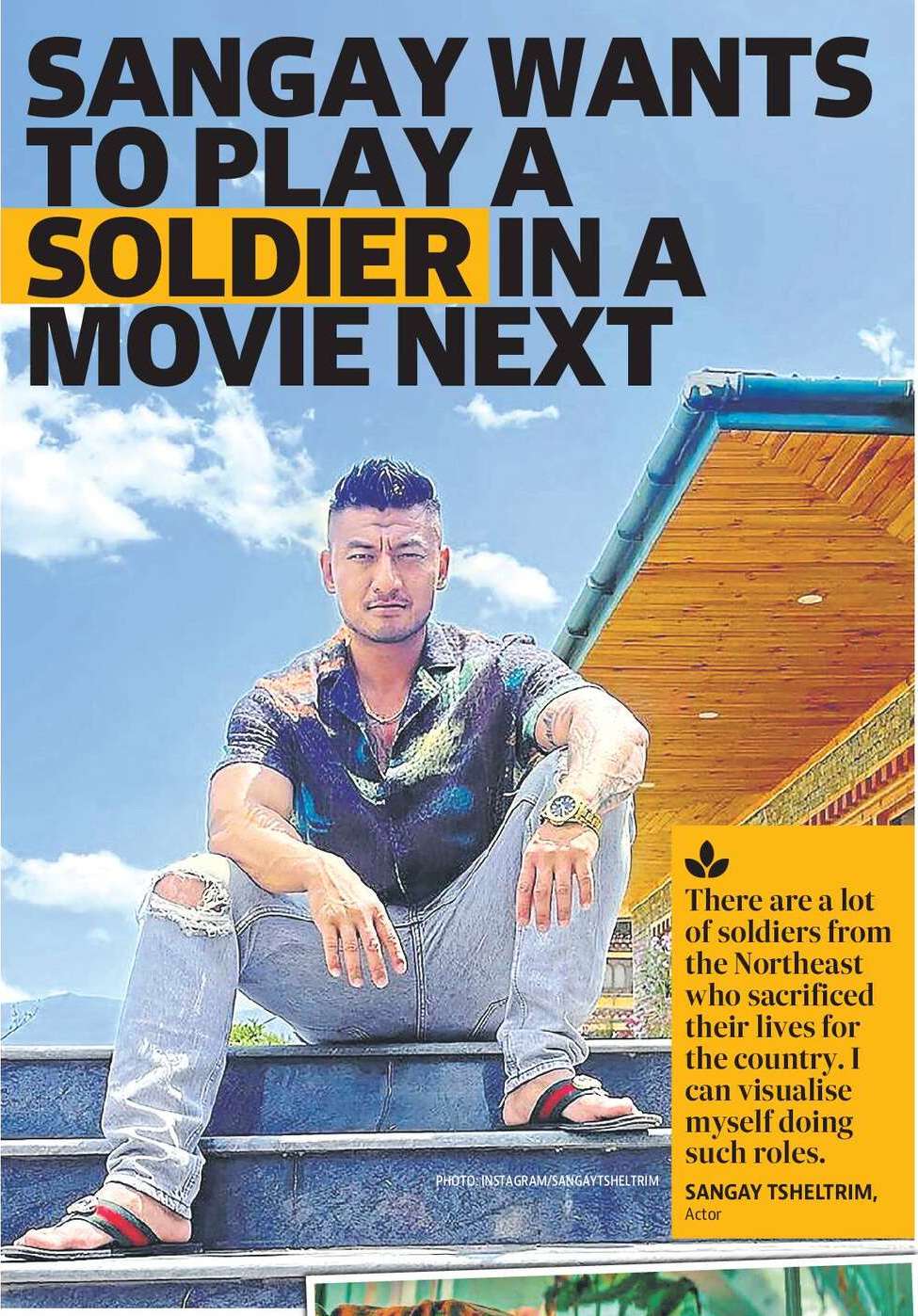 SANGAY WANTS
TO PLAY A
SOLDIER IN A
MOVIE NEXT SANGAY WANTS
TO PLAY A
SOLDIER IN A
MOVIE NEXT